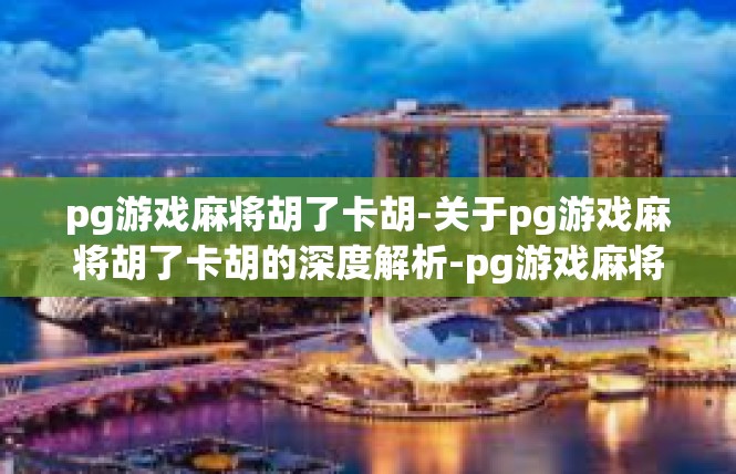 pg游戏麻将胡了卡胡-关于pg游戏麻将胡了卡胡的深度解析-pg游戏麻将胡了卡胡