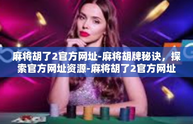 麻将胡了2官方网址-麻将胡牌秘诀，探索官方网址资源-麻将胡了2官方网址
