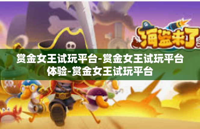 赏金女王试玩平台-赏金女王试玩平台体验-赏金女王试玩平台
