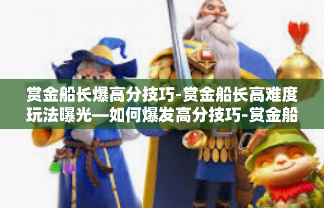 赏金船长爆高分技巧-赏金船长高难度玩法曝光—如何爆发高分技巧-赏金船长爆高分技巧