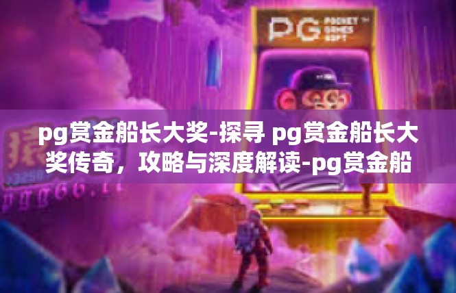 pg赏金船长大奖-探寻 pg赏金船长大奖传奇，攻略与深度解读-pg赏金船长大奖