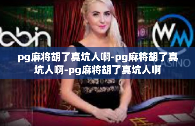 pg麻将胡了真坑人啊-pg麻将胡了真坑人啊-pg麻将胡了真坑人啊