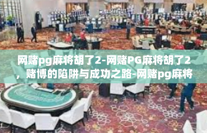 网赌pg麻将胡了2-网赌PG麻将胡了2，赌博的陷阱与成功之路-网赌pg麻将胡了2