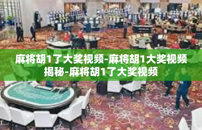 麻将胡1了大奖视频-麻将胡1大奖视频揭秘-麻将胡1了大奖视频