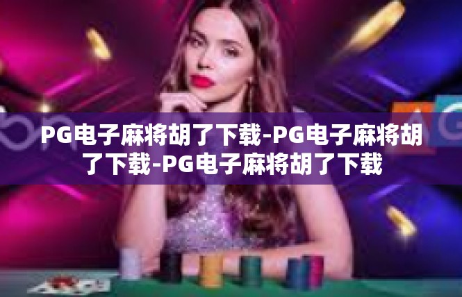 PG电子麻将胡了下载-PG电子麻将胡了下载-PG电子麻将胡了下载