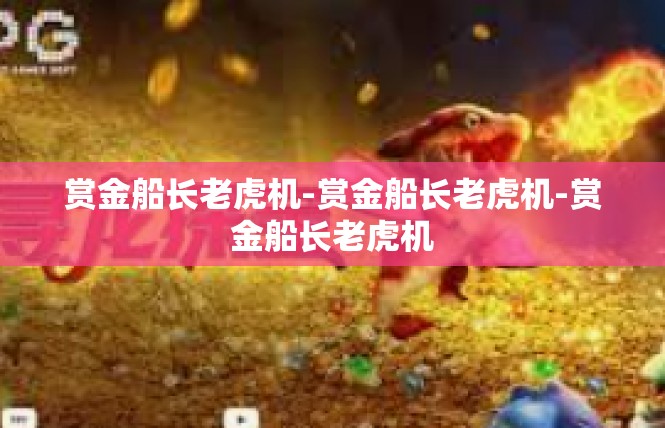 赏金船长老虎机-赏金船长老虎机-赏金船长老虎机