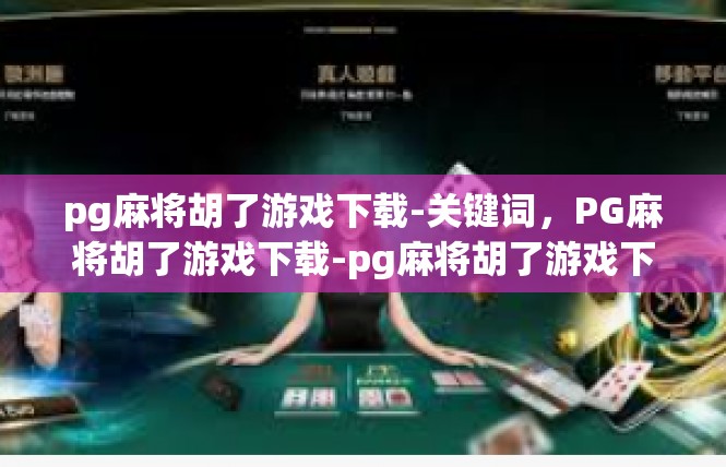 pg麻将胡了游戏下载-关键词，PG麻将胡了游戏下载-pg麻将胡了游戏下载