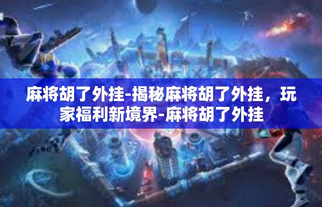 麻将胡了外挂-揭秘麻将胡了外挂，玩家福利新境界-麻将胡了外挂