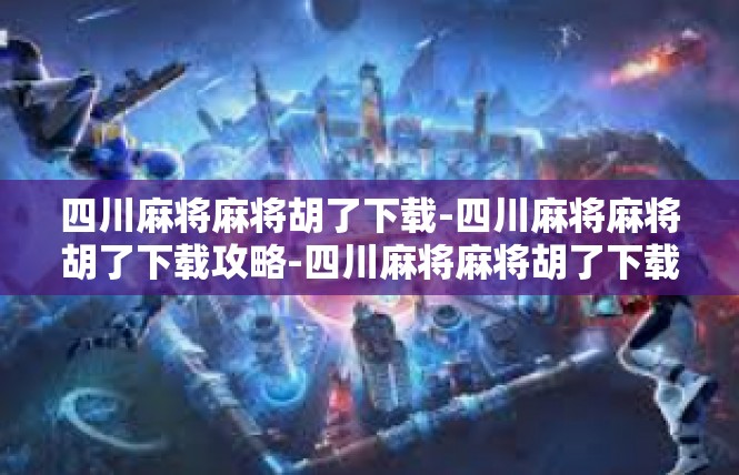 四川麻将麻将胡了下载-四川麻将麻将胡了下载攻略-四川麻将麻将胡了下载