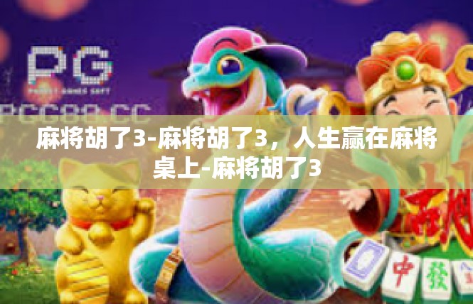 麻将胡了3-麻将胡了3，人生赢在麻将桌上-麻将胡了3