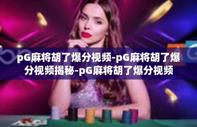 pG麻将胡了爆分视频-pG麻将胡了爆分视频揭秘-pG麻将胡了爆分视频