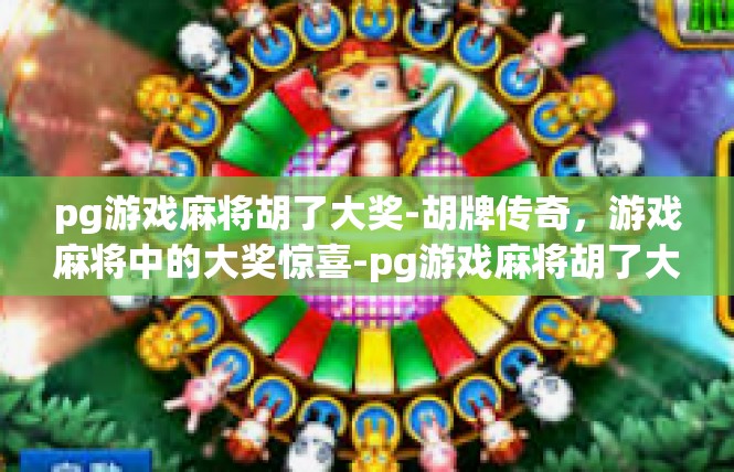 pg游戏麻将胡了大奖-胡牌传奇，游戏麻将中的大奖惊喜-pg游戏麻将胡了大奖
