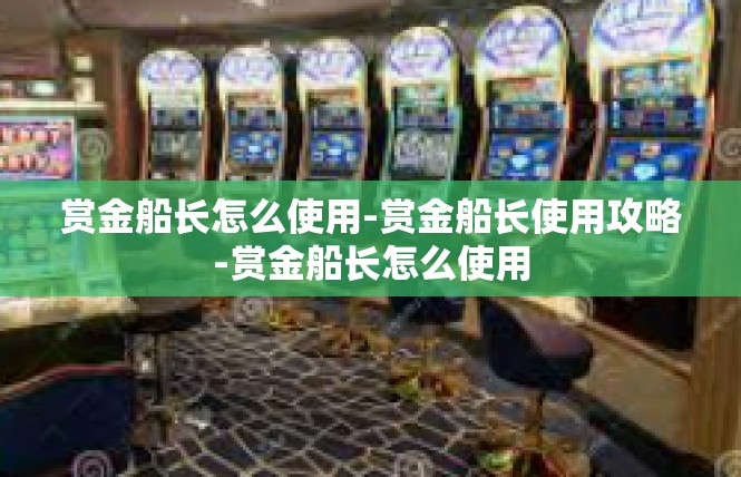 赏金船长怎么使用-赏金船长使用攻略-赏金船长怎么使用