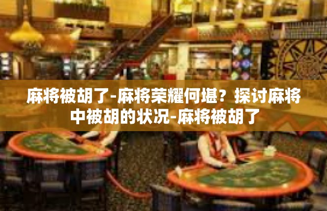 麻将被胡了-麻将荣耀何堪？探讨麻将中被胡的状况-麻将被胡了