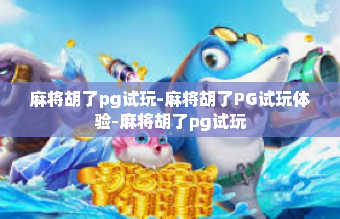 麻将胡了pg试玩-麻将胡了PG试玩体验-麻将胡了pg试玩