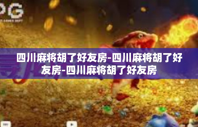 四川麻将胡了好友房-四川麻将胡了好友房-四川麻将胡了好友房
