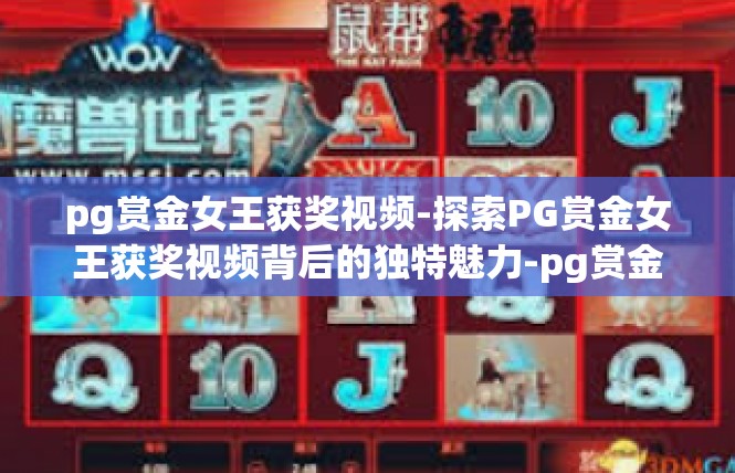 pg赏金女王获奖视频-探索PG赏金女王获奖视频背后的独特魅力-pg赏金女王获奖视频