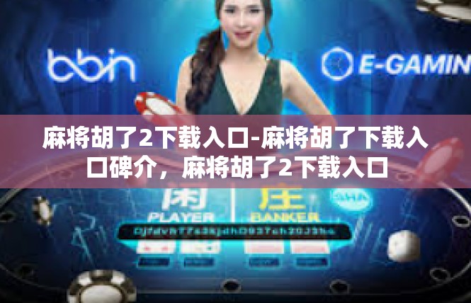 麻将胡了2下载入口-麻将胡了下载入口碑介，麻将胡了2下载入口