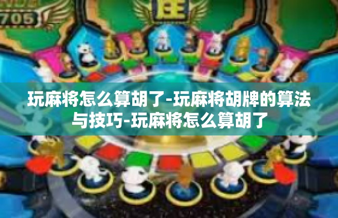 玩麻将怎么算胡了-玩麻将胡牌的算法与技巧-玩麻将怎么算胡了