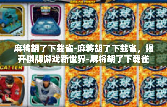 麻将胡了下载雀-麻将胡了下载雀，揭开棋牌游戏新世界-麻将胡了下载雀