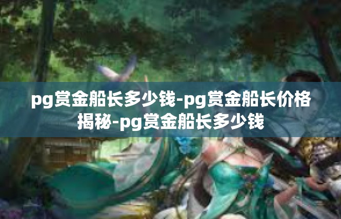 pg赏金船长多少钱-pg赏金船长价格揭秘-pg赏金船长多少钱