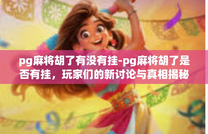 pg麻将胡了有没有挂-pg麻将胡了是否有挂，玩家们的新讨论与真相揭秘-pg麻将胡了有没有挂