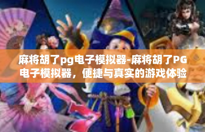 麻将胡了pg电子模拟器-麻将胡了PG电子模拟器，便捷与真实的游戏体验-麻将胡了pg电子模拟器