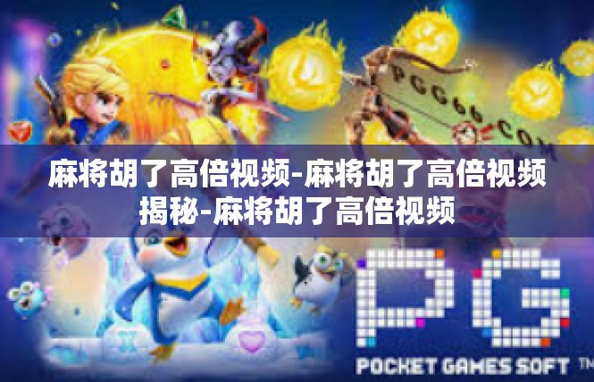 麻将胡了高倍视频-麻将胡了高倍视频揭秘-麻将胡了高倍视频