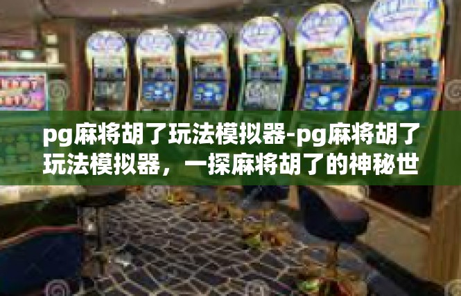pg麻将胡了玩法模拟器-pg麻将胡了玩法模拟器，一探麻将胡了的神秘世界-pg麻将胡了玩法模拟器