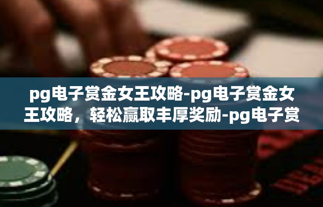 pg电子赏金女王攻略-pg电子赏金女王攻略，轻松赢取丰厚奖励-pg电子赏金女王攻略