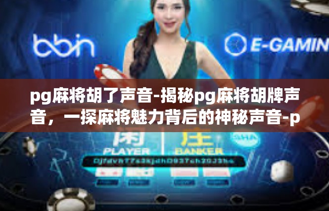 pg麻将胡了声音-揭秘pg麻将胡牌声音，一探麻将魅力背后的神秘声音-pg麻将胡了声音