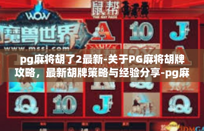pg麻将胡了2最新-关于PG麻将胡牌攻略，最新胡牌策略与经验分享-pg麻将胡了2最新