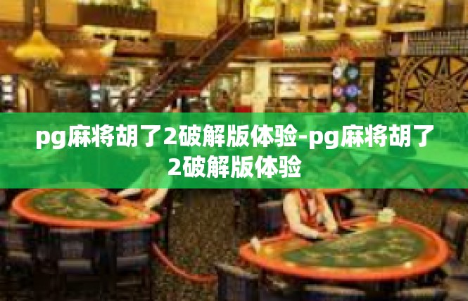 pg麻将胡了2破解版体验-pg麻将胡了2破解版体验