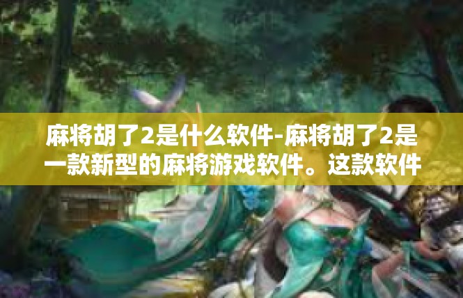 麻将胡了2是什么软件-麻将胡了2是一款新型的麻将游戏软件。这款软件以其丰富的游戏玩法、便捷的操作体验和高度个性化的设置而受到广大麻将爱好者的喜爱。麻将胡了2是什么软件