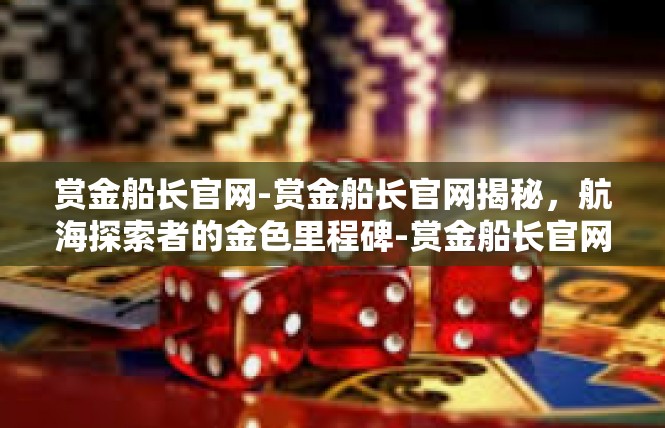 赏金船长官网-赏金船长官网揭秘，航海探索者的金色里程碑-赏金船长官网