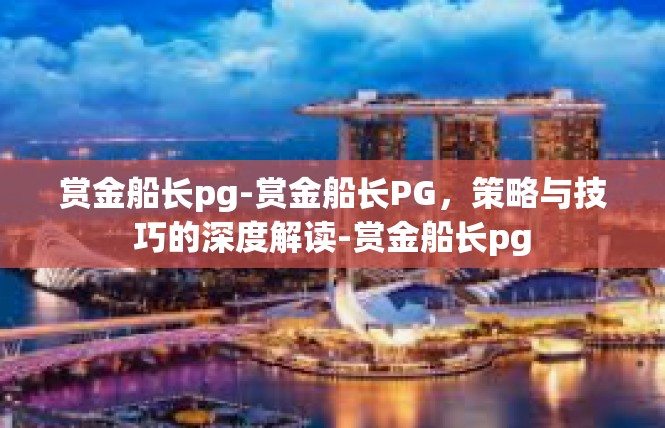 赏金船长pg-赏金船长PG，策略与技巧的深度解读-赏金船长pg