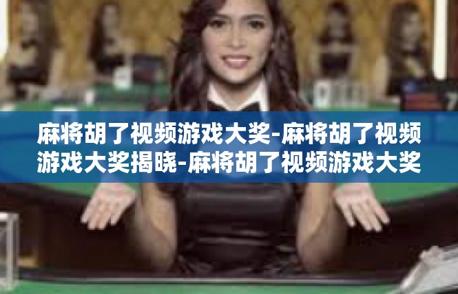 麻将胡了视频游戏大奖-麻将胡了视频游戏大奖揭晓-麻将胡了视频游戏大奖