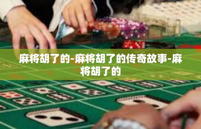 麻将胡了的-麻将胡了的传奇故事-麻将胡了的