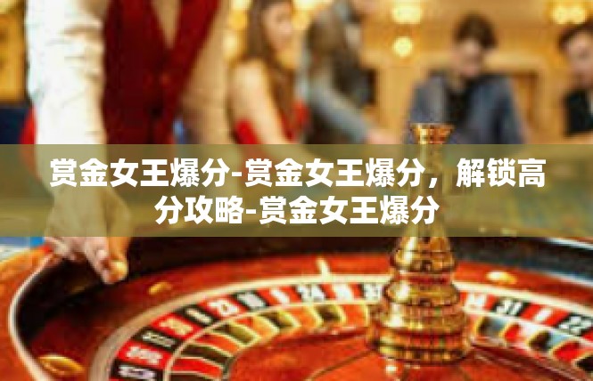 赏金女王爆分-赏金女王爆分，解锁高分攻略-赏金女王爆分
