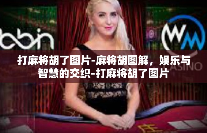打麻将胡了图片-麻将胡图解，娱乐与智慧的交织-打麻将胡了图片