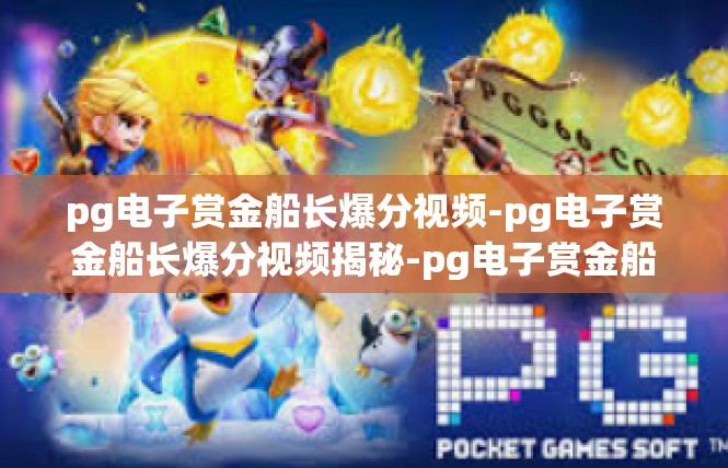pg电子赏金船长爆分视频-pg电子赏金船长爆分视频揭秘-pg电子赏金船长爆分视频
