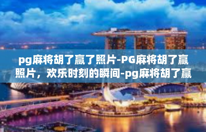 pg麻将胡了赢了照片-PG麻将胡了赢照片，欢乐时刻的瞬间-pg麻将胡了赢了照片