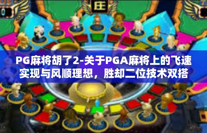 PG麻将胡了2-关于PGA麻将上的飞速实现与风顺理想，胜却二位技术双搭档案例解析-PG麻将胡了2
