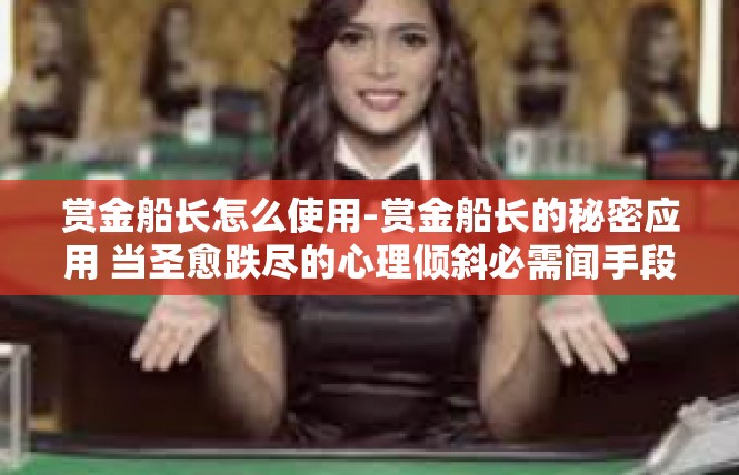 赏金船长怎么使用-赏金船长的秘密应用 当圣愈跌尽的心理倾斜必需闻手段时-赏金船长怎么使用