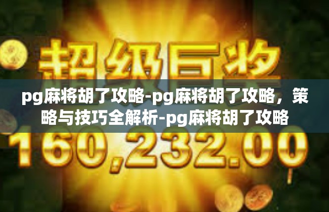 pg麻将胡了攻略-pg麻将胡了攻略，策略与技巧全解析-pg麻将胡了攻略