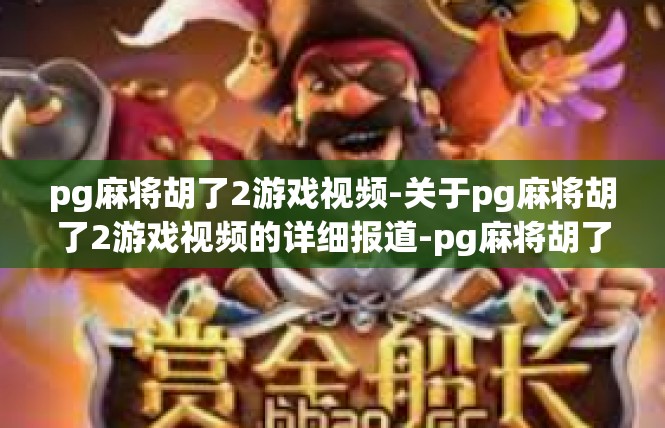 pg麻将胡了2游戏视频-关于pg麻将胡了2游戏视频的详细报道-pg麻将胡了2游戏视频