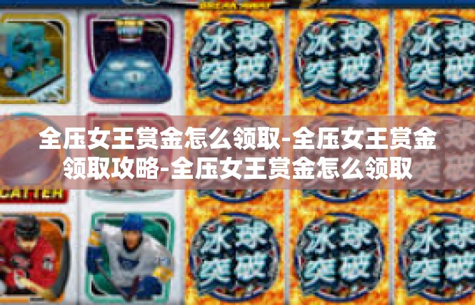 全压女王赏金怎么领取-全压女王赏金领取攻略-全压女王赏金怎么领取