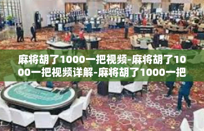 麻将胡了1000一把视频-麻将胡了1000一把视频详解-麻将胡了1000一把视频