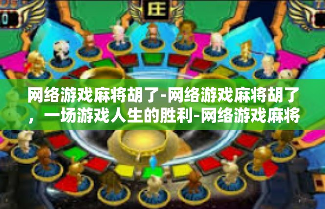 网络游戏麻将胡了-网络游戏麻将胡了，一场游戏人生的胜利-网络游戏麻将胡了