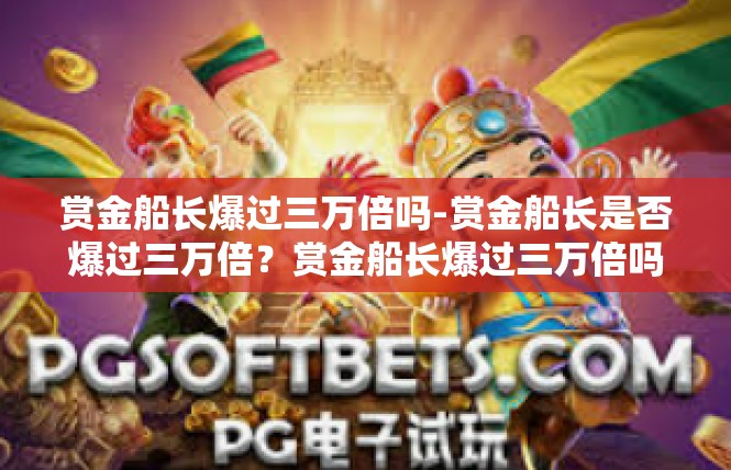 赏金船长爆过三万倍吗-赏金船长是否爆过三万倍？赏金船长爆过三万倍吗